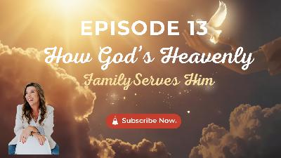Episode 013: How God's Heavenly Family Serves Him