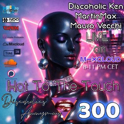 Hot To The Touch Episode 300 w/Discoholic Ken, Mauro Vecchi & MartinMax