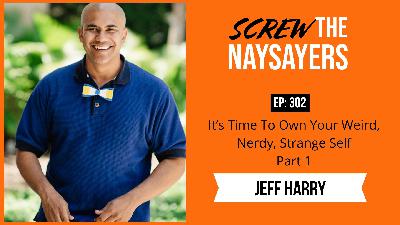 It’s Time To Own Your Weird, Nerdy, Strange Self | Jeff Harry - Part 1