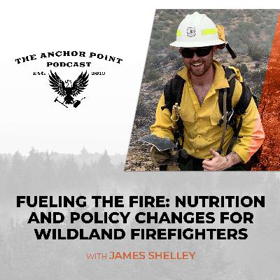 Fueling The Fire: Nutrition And Policy Changes For Wildland Firefighters With James Shelley