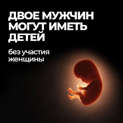 Больше не нужны женщины: Ученые впервые создали человеческие эмбрионы, используя ДНК из клеток кожи. Двое мужчин могут иметь детей без участия женской яйцеклетки