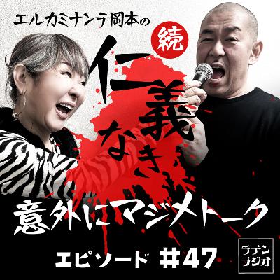 #47 続・仁義なき 意外にマジメトーク! #47 続・仁義なき 意外にマジメトーク!
