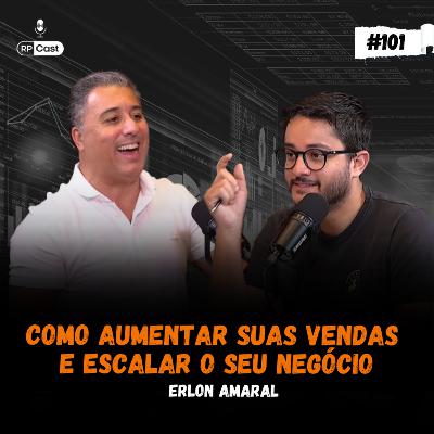 COMO AUMENTAR SUAS VENDAS E ESCALAR O SEU NEGOCIO (ERLON AMARAL) | RP Cast #101