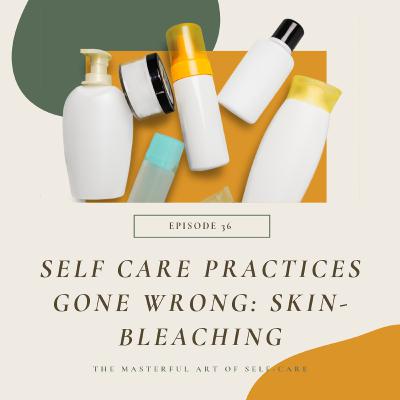 Episode 36: Self-Care Practices Gone Wrong-Skin Bleaching