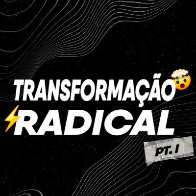 Transformação Radical - Parte I Transformação Radical - Parte I