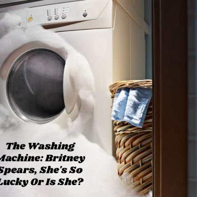 The Washing Machine- Britney Spears: She's So Lucky Or Is She?