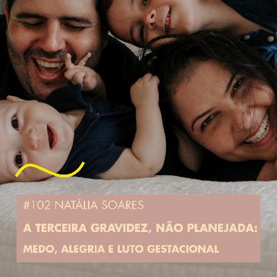 #102 NATÁLIA SOARES - A TERCEIRA GRAVIDEZ, NÃO PLANEJADA: MEDO, ALEGRIA E LUTO GESTACIONAL #102 NATÁLIA SOARES - A TERCEIRA GRAVIDEZ, NÃO PLANEJADA: MEDO, ALEGRIA E LUTO GESTACIONAL