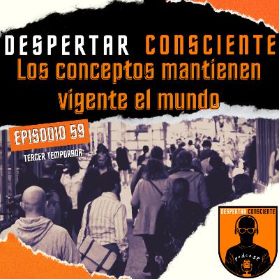 Episodio No. 59 - Los conceptos mantienen vigente el mundo Episodio No. 59 - Los conceptos mantienen vigente el mundo