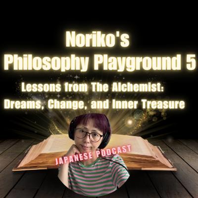 Season 3-123 Noriko's Philosophy Playground 5 - Lessons from The Alchemist: Dreams, Change, and Inner Treasure