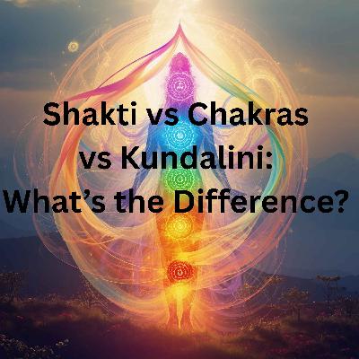 93: Shakti vs Chakras vs Kundalini: What’s the Difference? A Simple, Grounded Guide to Spiritual Energy