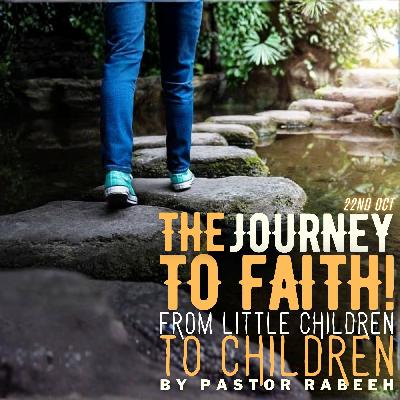 The Journey To Faith - From Little Children To Children (Continued) - Pastor Rabeeh | 22.10.25 The Journey To Faith - From Little Children To Children (Continued) - Pastor Rabeeh | 22.10.25