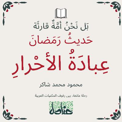 بل نحن أمة قارئة | ٩ حديث رمضان.. عبادة الأحرار- محمود محمد شاكر