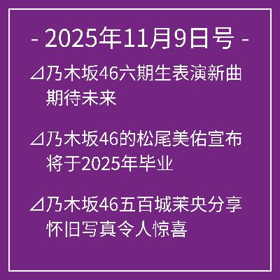 11月9日号⊿乃木坂46六期生表演新曲 期待未来⊿乃木坂46的松尾美佑宣布将于2025年毕业⊿乃木坂46五百城茉央分享怀旧写真令人惊喜⊿白石麻衣与乃木坂前成员大园桃子北京重逢⊿乃木坂46池田瑛纱举办个人展引关注…