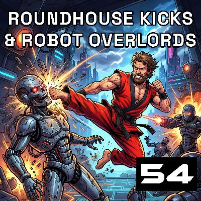 Episode 54: Roundhouse Kicks & Robot Overlords