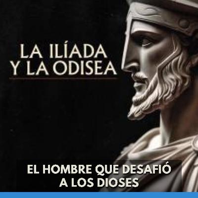 La Ilíada Y La Odisea - El Hombre Que Desafió a Los Dioses