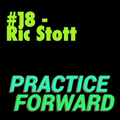 #18 Practice Forward Podcast (Ric Stott) #18 Practice Forward Podcast (Ric Stott)