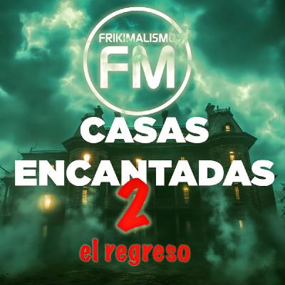 FRIKIMALISMO FM - ESPECIAL CASAS ENCANTADAS   (PARTE 2)
