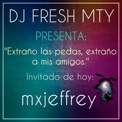 '''Extraño las pedas, extraño mis amigos'' Dj Fresh Mty feat. mxjeffrey (3er PODCAST)