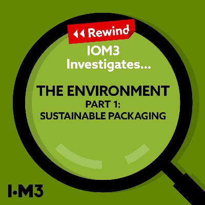 IOM3 Investigates...Rewind: The Environment. Part 1 - Sustainable Packaging