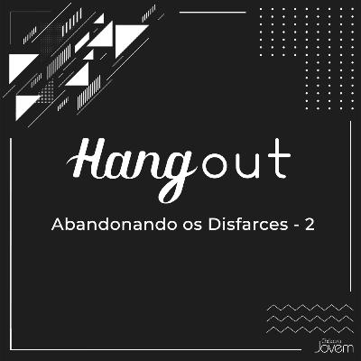 Hangout | Abandonando os disfarces (Por Éverton Reis e GIuliano Coccaro)