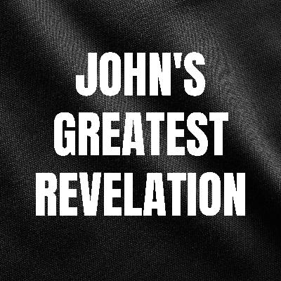 John's Greatest Revelation John's Greatest Revelation