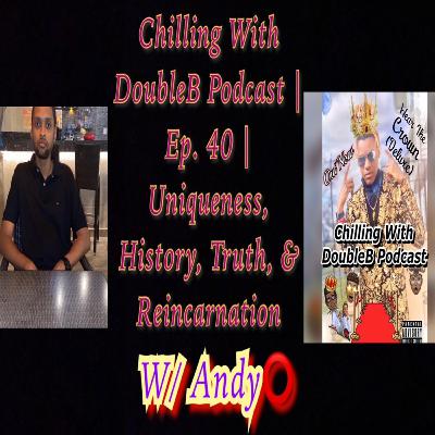 Chilling With DoubleB Podcast | S5 Ep. 6 | Uniqueness, History, Truth, & Reincarnation | W/ Andy⭕️