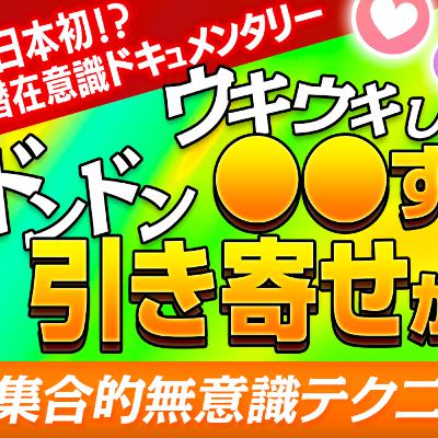 業界初の潜在意識ドキュメンタリー（大きく）ウキウキして●●するとドンドン引き寄せが起きる！？（集合的無意識テクニック）