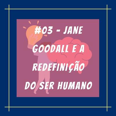 #03 - Jane Goodall e a Redefinição do Ser Humano #03 - Jane Goodall e a Redefinição do Ser Humano
