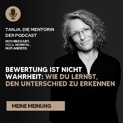 Bewertung ist nicht Wahrheit: wie du lernst, den Unterschied zu erkennen | Tanja. Die Mentorin. Der Podcast
