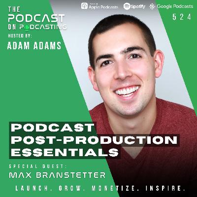 Podcast Post-Production Essentials - Max Branstetter [524]