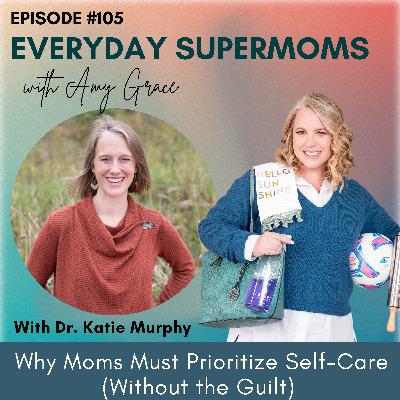 105| Why Moms Must Prioritize Self-Care (Without the Guilt) — with Dr. Katie Murphy