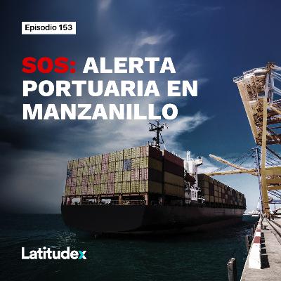 Episodio 153. SOS: Alerta portuaria en Manzanillo