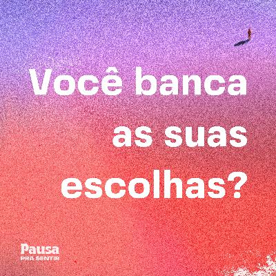 Você banca as suas escolhas?