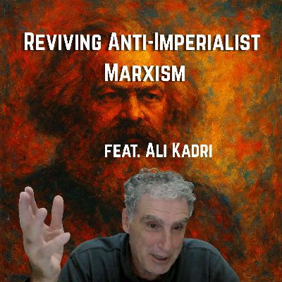 Reviving Anti-Imperialist Marxism (feat. Ali Kadri)