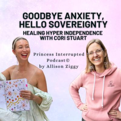 65- Healing Anxiety, Hyper Independence, and Creating Sovereignty in Your Relationships with Cori Stuart 65- Healing Anxiety, Hyper Independence, and Creating Sovereignty in Your Relationships with Cori Stuart