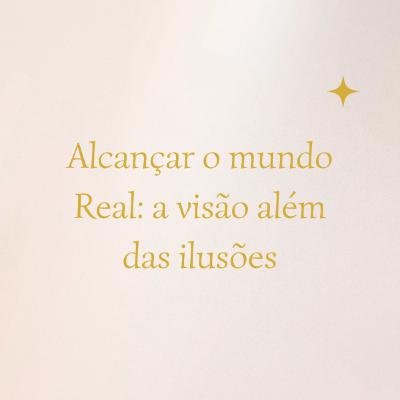 Alcançar o mundo Real: a visão além da ilusões #027 Alcançar o mundo Real: a visão além da ilusões #027