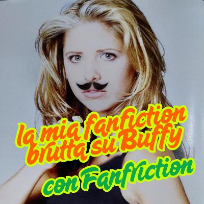 La mia fanfiction brutta su Buffy - con Fanfriction