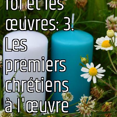 Revenons aux fondamentaux (6): la foi et les œuvres: 3. Les premiers chrétiens à l'œuvre