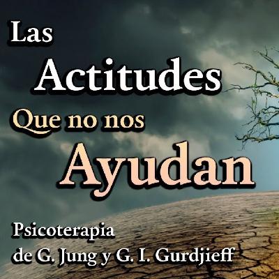 Las Actitudes que no nos ayudan - Psicoterapia de C. G. Jung y G. I. Gurdjieff