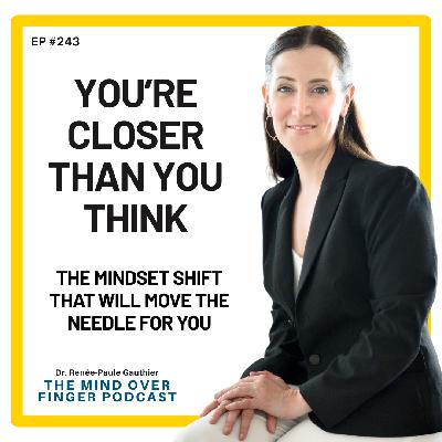 243 You're Closer Than You Think: The Mindset Shift That Will Move the Needle