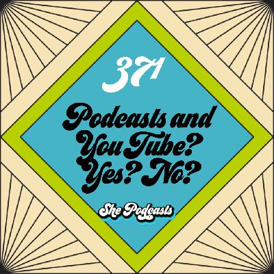 371 Podcasts and YouTube? Yes? No?
