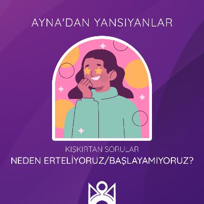 Neden Erteliyoruz / Başlayamıyoruz?