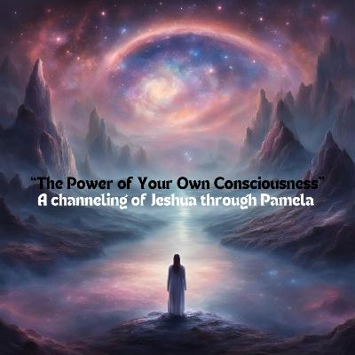 EP30: "The Power of Your  Own Consciousness" A Channeling of Jeshua through Pamela + Biography of Pamela and notes on Channeling