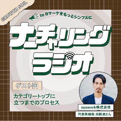 カテゴリートップに立つまでのプロセス(ゲスト:suswork株式会社 代表取締役 田岡凌さん) カテゴリートップに立つまでのプロセス(ゲスト:suswork株式会社 代表取締役 田岡凌さん)