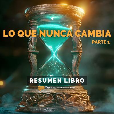 Lo Que Nunca Cambia - Parte 1 - Un Resumen de Libros para Emprendedores