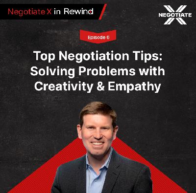 Episode 6: Top Negotiation Tips: Solving Problems with Creativity & Empathy | Negotiate X in Rewind