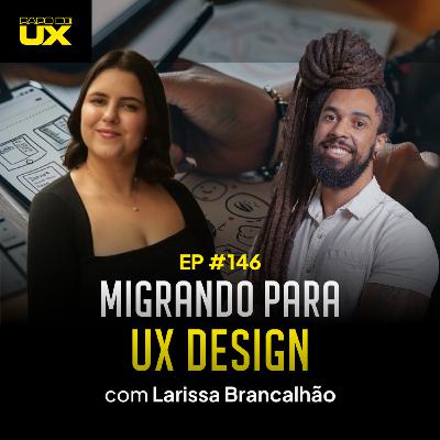 Migrando para UX Design com Larissa Brancalhão - Episódio 146 Migrando para UX Design com Larissa Brancalhão - Episódio 146