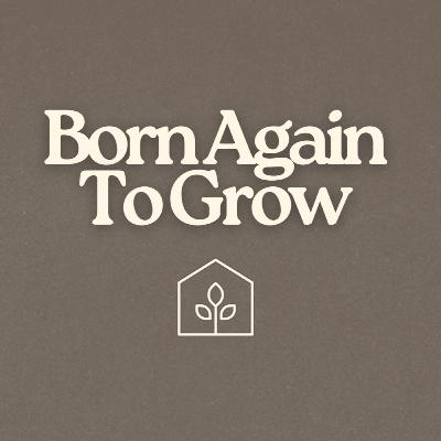 Born Again to Grow