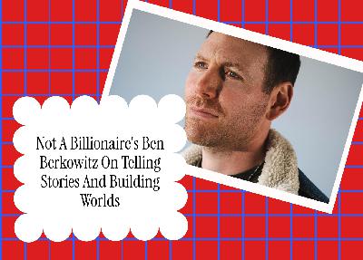 Not A Billionaire's Ben Berkowitz On Telling Stories And Building Worlds Not A Billionaire's Ben Berkowitz On Telling Stories And Building Worlds