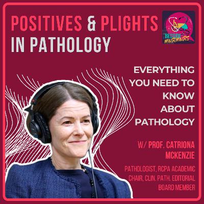 Positives and Plights in Pathology with Professor Catriona McKenzie | Bedside Murmurs Podcast